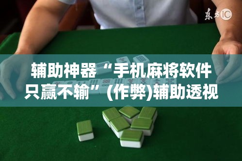 辅助神器“手机麻将软件只赢不输	”(作弊)辅助透视教程