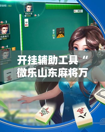 开挂辅助工具“微乐山东麻将万能开挂器!详细分享装挂步骤