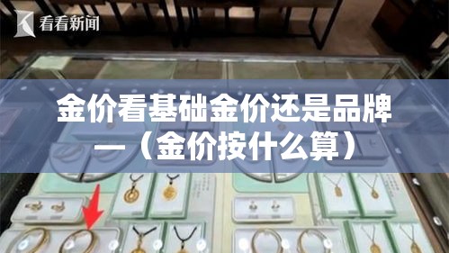 金价看基础金价还是品牌—(金价按什么算) 金价看基础金价还是品牌—(金价按什么算)