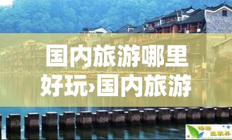 国内旅游哪里好玩›国内旅游哪里好玩一点
