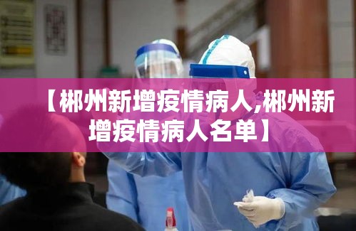 【郴州新增疫情病人,郴州新增疫情病人名单】