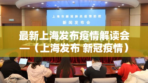 最新上海发布疫情解读会—（上海发布 新冠疫情）