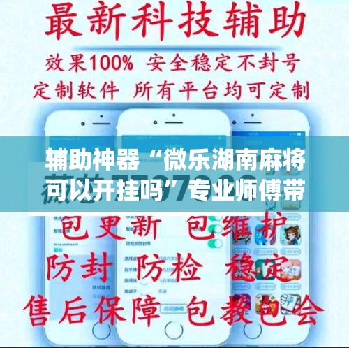 辅助神器“微乐湖南麻将可以开挂吗”专业师傅带你一起了解(确实有挂