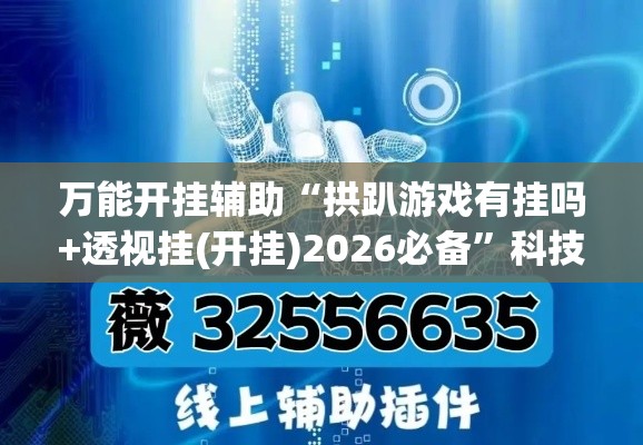 万能开挂辅助“拱趴游戏有挂吗+透视挂(开挂)2026必备”科技辅助神器手机版