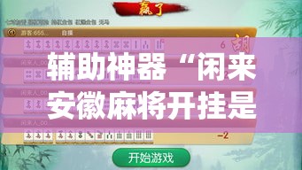 辅助神器“闲来安徽麻将开挂是真的假的”(透视)其实确实有挂