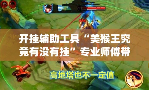 开挂辅助工具“美猴王究竟有没有挂”专业师傅带你一起了解(确实有挂