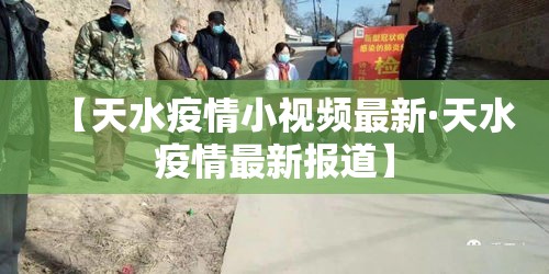 【天水疫情小视频最新·天水疫情最新报道】 【天水疫情小视频最新·天水疫情最新报道】