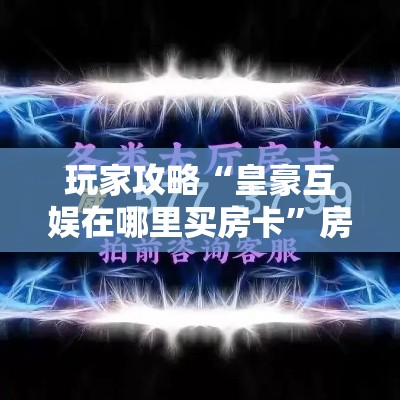 房卡必备教程“炸 金花牛牛房卡链接”详细房卡怎么购买教程