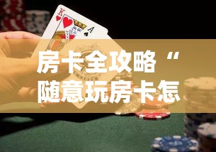 房卡全攻略“随意玩房卡怎么弄”详细房卡教程