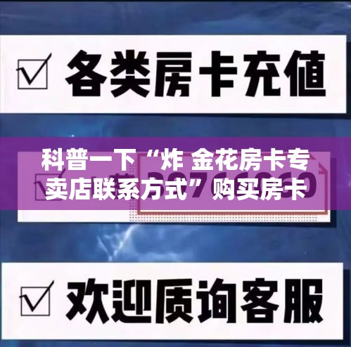 科普一下“炸 金花房卡专卖店联系方式	”购买房卡介绍