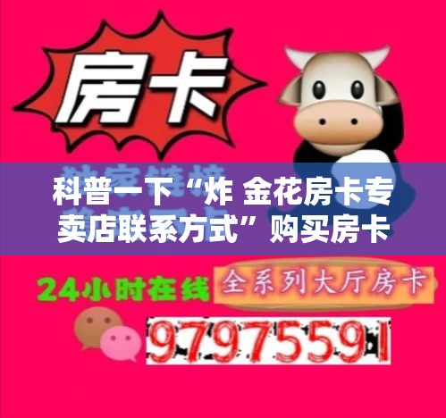 科普一下“炸 金花房卡专卖店联系方式”购买房卡介绍