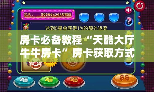 房卡必备教程“天酷大厅牛牛房卡	”房卡获取方式