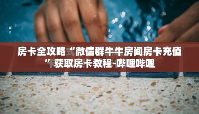 房卡全攻略“微信群牛牛房间房卡充值”获取房卡教程-哔哩哔哩