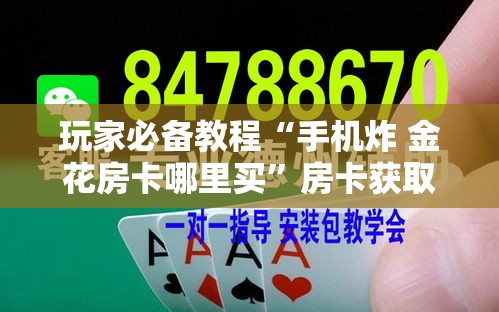 玩家必备教程“手机炸 金花房卡哪里买	”房卡获取方式