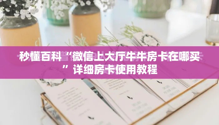 秒懂百科“微信上大厅牛牛房卡在哪买”详细房卡使用教程