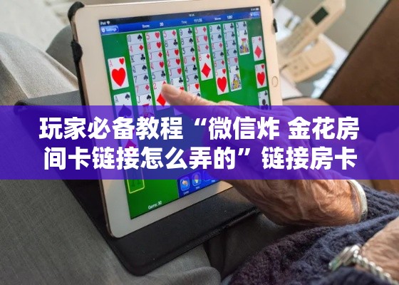玩家必备教程“微信炸 金花房间卡链接怎么弄的”链接房卡在哪里获取