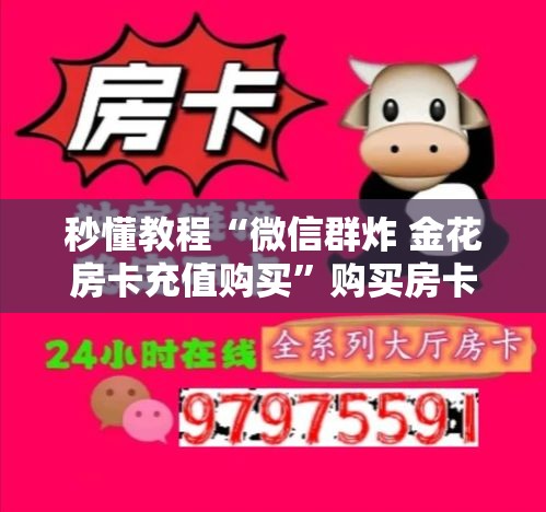 秒懂教程“微信群炸 金花房卡充值购买	”购买房卡介绍