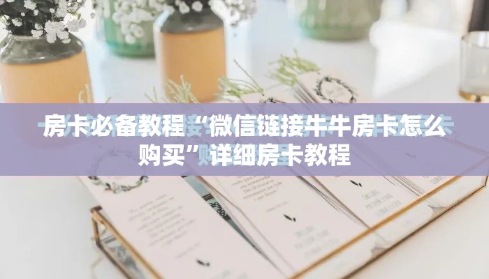 房卡必备教程“微信链接牛牛房卡怎么购买”详细房卡教程