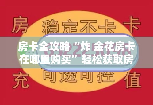 房卡全攻略“炸 金花房卡在哪里购买”轻松获取房卡全渠道