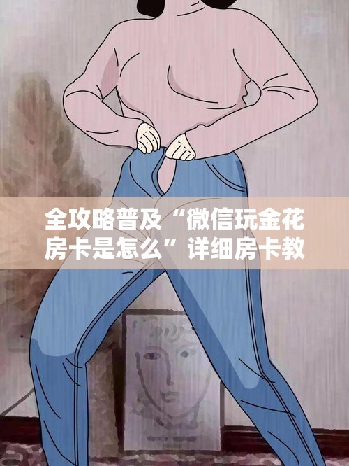 全攻略普及“微信玩金花房卡是怎么	”详细房卡教程