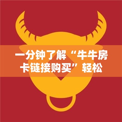 秒懂百科“微信牛牛房卡链接哪里有”房卡怎么购买