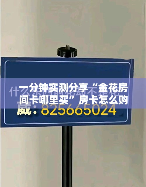 一分钟实测分享“金花房间卡哪里买	”房卡怎么购买