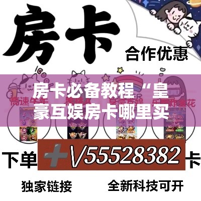 房卡必备教程“皇豪互娱房卡哪里买”详细房卡教程