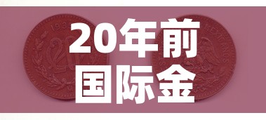 20年前国际金价多少钱 → 20年前黄金价格是多少