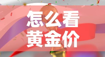 怎么看黄金价格是否涨过：怎么查看每天黄金的涨价跌价