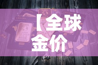 【全球金价指的是哪个金价,全球金价走势分析】