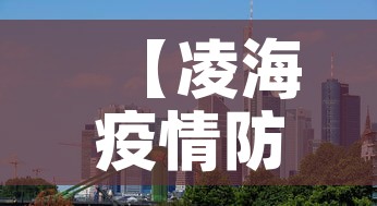 【凌海疫情防控中心最新,凌海疫情防控中心最新通告】