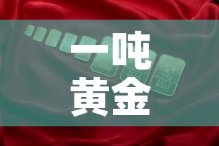 一吨黄金价值多少钱：一吨黄金价值多少钱人民币