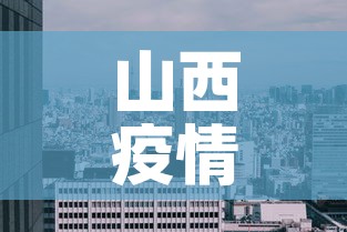 山西疫情新增高风险区 → 山西疫情风险等级情况 山西疫情新增高风险区 → 山西疫情风险等级情况