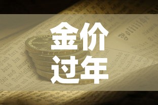 金价过年中国黄金金价:金价过年中国黄金金价会降吗 金价过年中国黄金金价:金价过年中国黄金金价会降吗