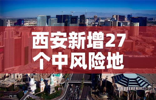 西安新增27个中风险地区›西安新增27个中风险地区名单