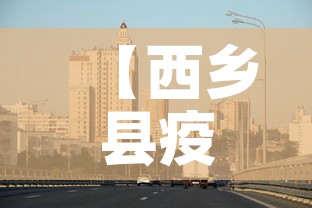 【西乡县疫情新增最新消息,西乡县冠状病毒最新消息】