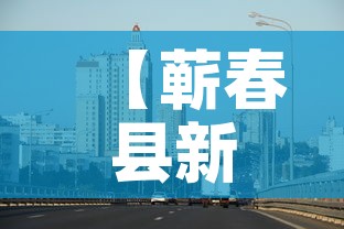 【蕲春县新增疫情最新消息,蕲春县新增疫情最新消息公布】 【蕲春县新增疫情最新消息,蕲春县新增疫情最新消息公布】