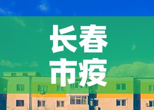 长春市疫情最新消息今天›长春市疫情最新动态