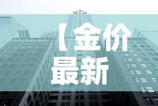 【金价最新今日行情基础金价,金价最新价格】