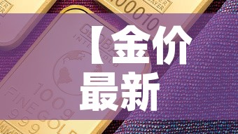 【金价最新今日行情基础金价,金价最新价格】