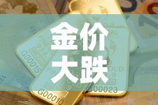 金价大跌黄金价格—（金价下跌黄金行情）