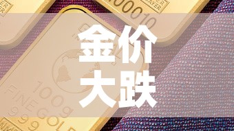 金价大跌黄金价格—（金价下跌黄金行情）