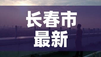 长春市最新疫情—（长春市的最新疫情）
