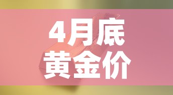 4月底黄金价格走势如何—(四月份黄金走势) 4月底黄金价格走势如何—(四月份黄金走势)