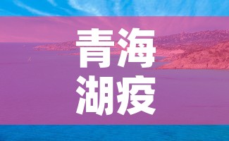 青海湖疫情八月九日新增—(青海湖的疫情最新动态) 青海湖疫情八月九日新增—(青海湖的疫情最新动态)