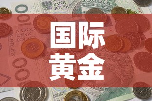 国际黄金价格涨了吗最近›国际黄金价格大跌