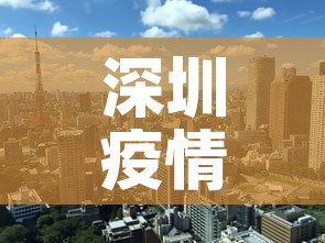 深圳疫情形势最新分析—（深圳疫情新进展）
