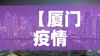 【厦门疫情最新消息今天封城了·厦门疫情最新消息今天新增今日更新】