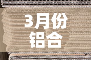 3月份铝合金价格怎么样›2021年3月份铝合金价格